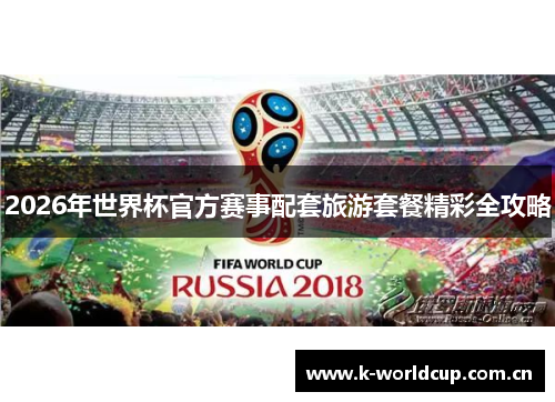 2026年世界杯官方赛事配套旅游套餐精彩全攻略 2026年世界杯官方赛事配套旅游套餐精彩全攻略