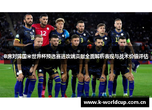 B席对阵国米世界杯预选赛进攻端贡献全面解析表现与战术价值评估