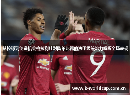 从控球到创造机会格拉利什对阵莱比锡的法甲级统治力解析全场表现 从控球到创造机会格拉利什对阵莱比锡的法甲级统治力解析全场表现